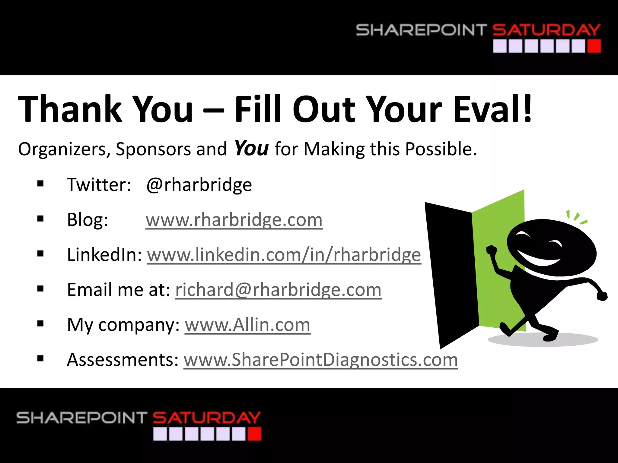 Thank You – Fill Out Your Eval!
Organizers, Sponsors and You for Making this Possible.
 Twitter: @rharbridge
 Blog: www.rharbridge.com
 LinkedIn: www.linkedin.com/in/rharbridge
 Email me at: richard@rharbridge.com
 My company: www.Allin.com
 Assessments: www.SharePointDiagnostics.com
 