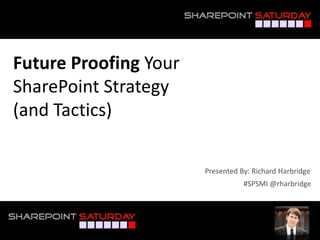 Future Proofing Your
SharePoint Strategy
(and Tactics)
#SPSMI @rharbridge
Presented By: Richard Harbridge
 