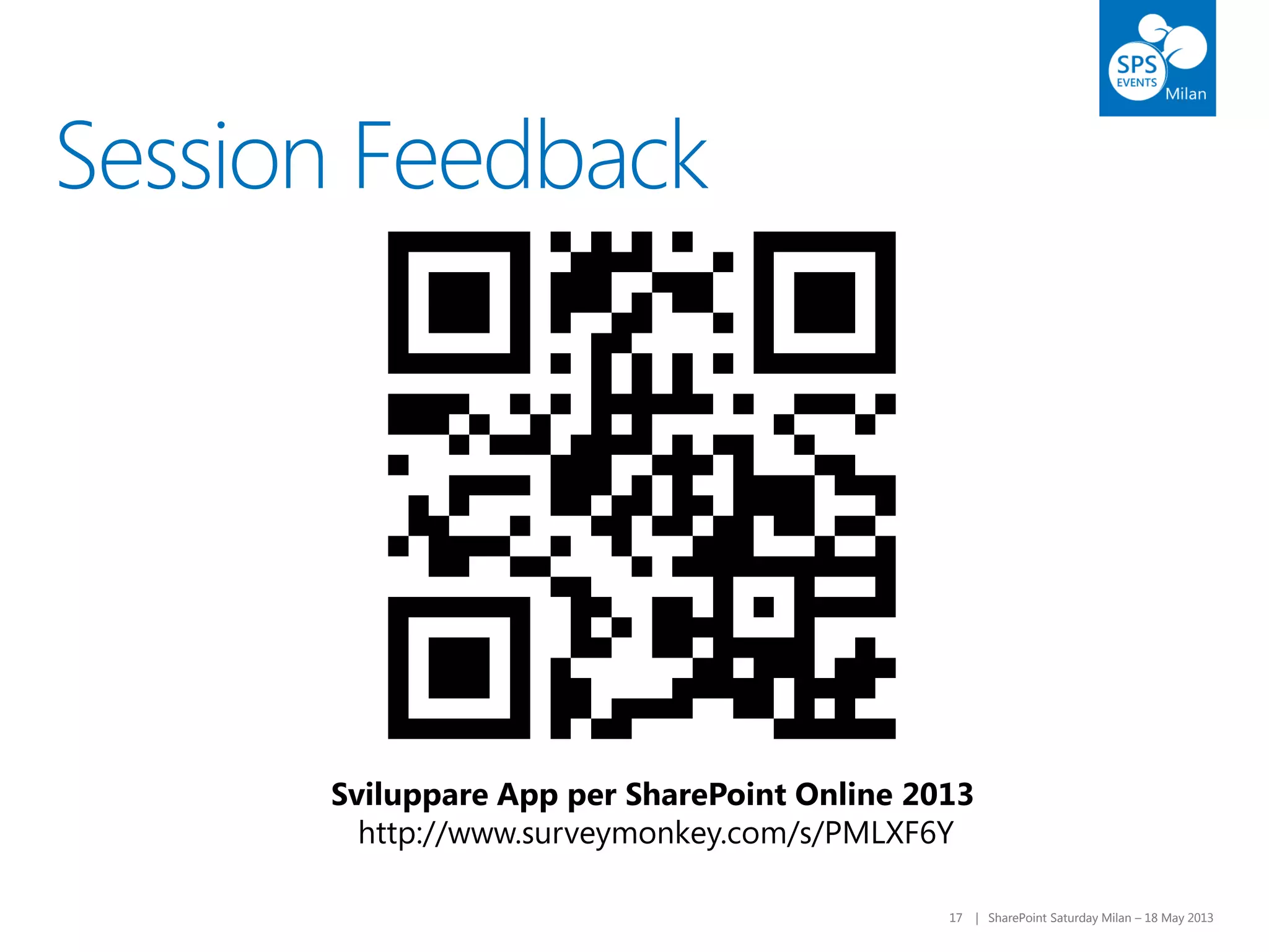 17 | SharePoint Saturday Milan – 18 May 201317 | SharePoint Saturday Milan – 18 May 2013
Session Feedback
Sviluppare App per SharePoint Online 2013
http://www.surveymonkey.com/s/PMLXF6Y
 
