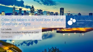 SharePoint Saturday
Montréal
23 mai 2015
SharePoint Saturday
Montréal
Créer des tableaux de bord avec Excel et
SharePoint en ligne
Luc Labelle
Fondateur, consultant SharePoint et O365
 