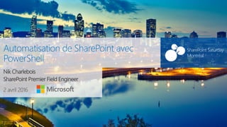SharePoint Saturday Montréal#SPSMontreal
2 avril 2016
SharePoint Saturday
Montréal
Automatisation de SharePoint avec
PowerShell
Nik Charlebois
SharePoint Premier Field Engineer
 