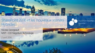 SharePoint Saturday Montréal#SPSMontreal
2 avril 2016
SharePoint Saturday
Montréal
SharePoint 2016 et les nouveaux scenarii
Hybrides
Nicolas Georgeault
MVP – CIO Negotium Technologie
 