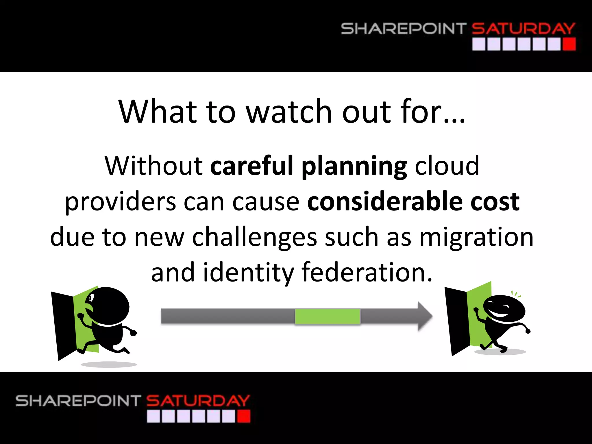 What to watch out for…
       Without careful planning cloud
    providers can cause considerable cost
   due to new challenges such as migration
           and identity federation.



#SPSNOLA @RHarbridge
 