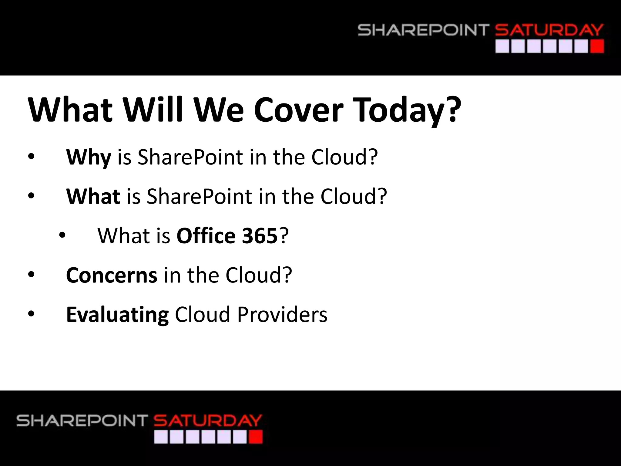 What Will We Cover Today?
•    Why is SharePoint in the Cloud?
•    What is SharePoint in the Cloud?
    •    What is Office 365?
•    Concerns in the Cloud?
•    Evaluating Cloud Providers



#SPSNOLA @RHarbridge
 