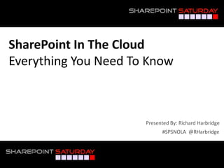 SharePoint In The Cloud
Everything You Need To Know



                       Presented By: Richard Harbridge
                             #SPSNOLA @RHarbridge



#SPSNOLA @RHarbridge
 