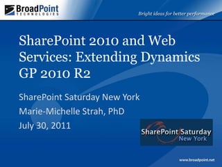 SharePoint 2010 and Web Services: Extending Dynamics GP 2010 R2	 SharePoint Saturday New York Marie-Michelle Strah, PhD July 30, 2011 