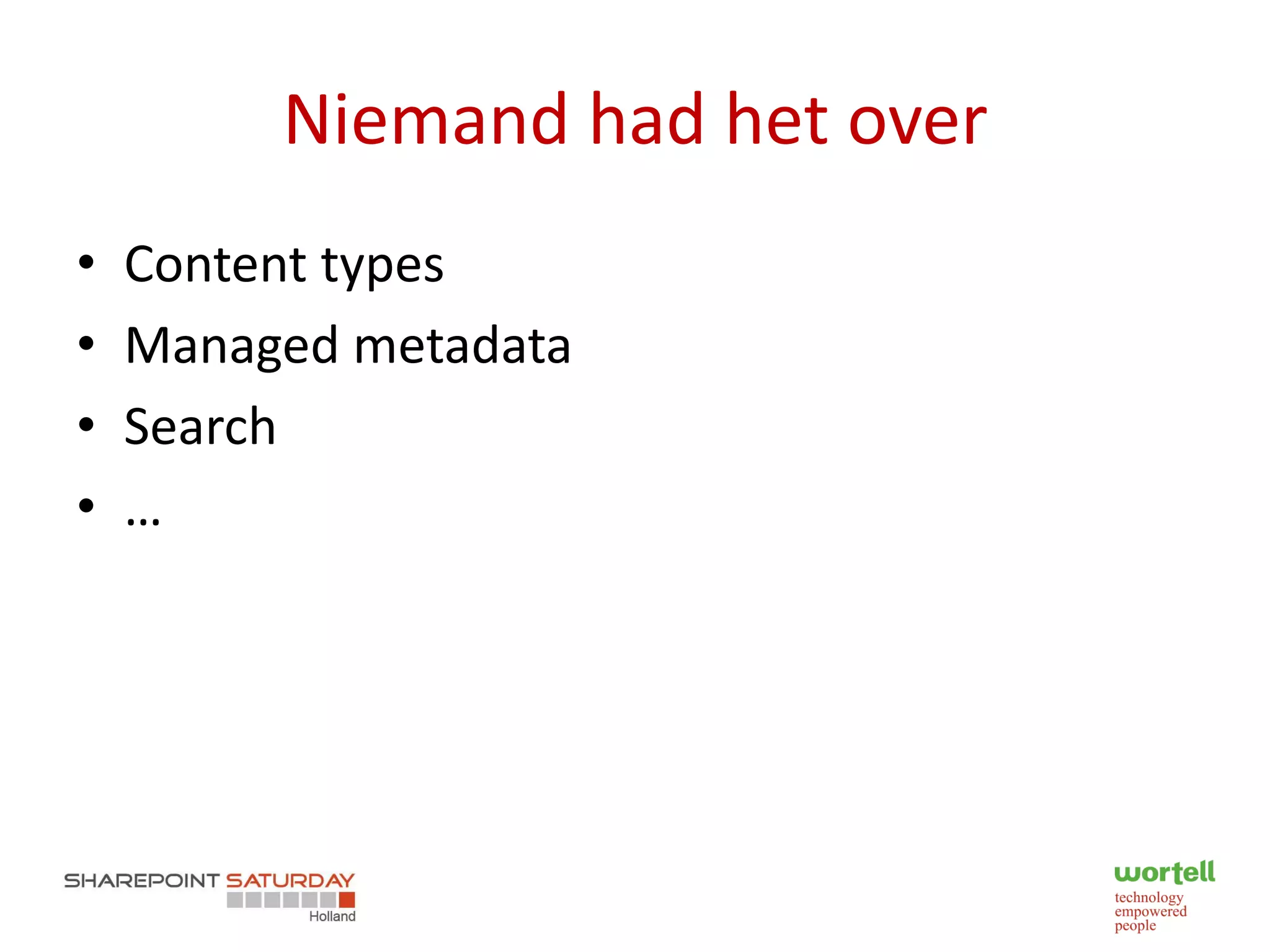 Niemand had het over
•   Content types
•   Managed metadata
•   Search
•   …
 