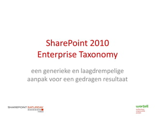 SharePoint 2010
   Enterprise Taxonomy
 een generieke en laagdrempelige
aanpak voor een gedragen resultaat
 
