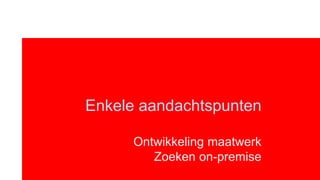 Enkele aandachtspunten

      Ontwikkeling maatwerk
         Zoeken on-premise
 