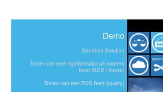Demo
                      Sandbox Solution
                                           symme
Tonen van leerlinginformatie uit externe
                     bron (BCS / Azure)

      Tonen van een RSS feed (jquery)
 