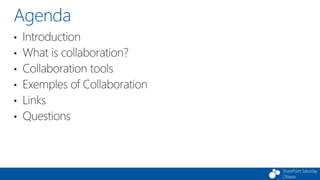 SharePoint Saturday
Ottawa
Agenda
• Introduction
• What is collaboration?
• Collaboration tools
• Exemples of Collaboratio...