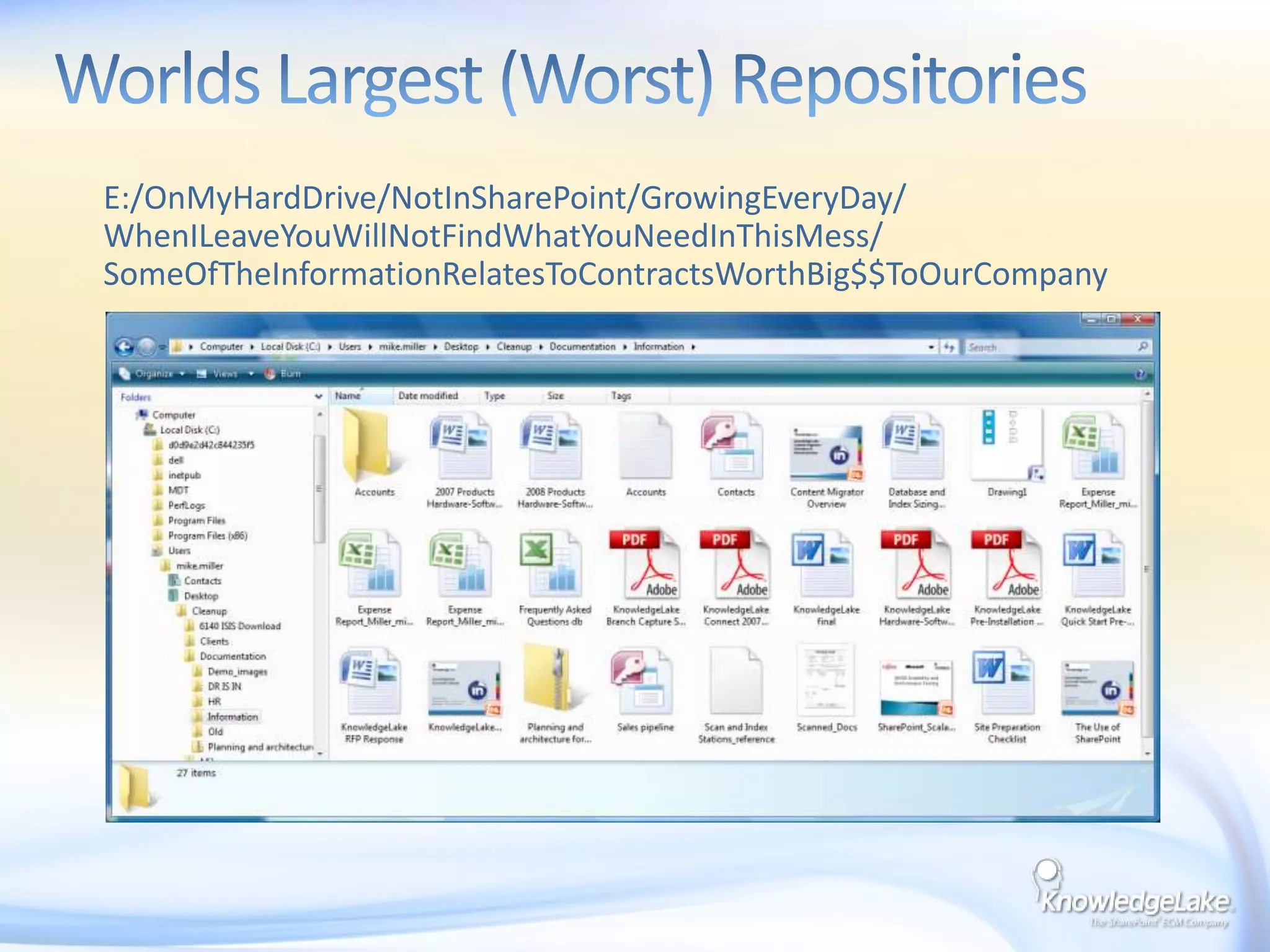 Worlds Largest (Worst) Repositories     E:/OnMyHardDrive/NotInSharePoint/GrowingEveryDay/ WhenILeaveYouWillNotFindWhatYouNeedInThisMess/ SomeOfTheInformationRelatesToContractsWorthBig$$ToOurCompany