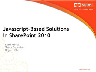 Local Touch – Global Reach




Javascript-Based Solutions
in SharePoint 2010
Derek Gusoff
Senior Consultant
Sogeti USA




                                    www.us.sogeti.com
 