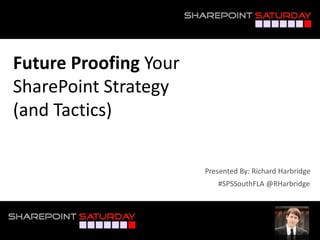 Future Proofing Your
SharePoint Strategy
(and Tactics)
#SPSSouthFLA @RHarbridge
Presented By: Richard Harbridge
 