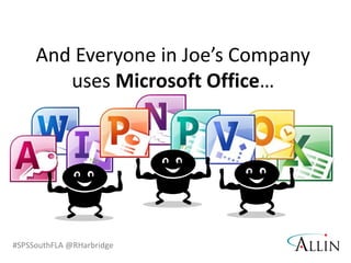 #SPSSouthFLA @RHarbridge
And Everyone in Joe’s Company
uses Microsoft Office…
 