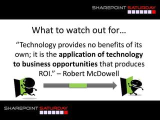What to watch out for…
“Technology provides no benefits of its
own; it is the application of technology
to business opportunities that produces
ROI.” – Robert McDowell
 