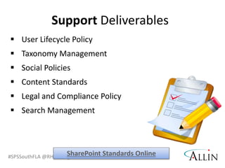 #SPSSouthFLA @RHarbridge
 User Lifecycle Policy
 Taxonomy Management
 Social Policies
 Content Standards
 Legal and Compliance Policy
 Search Management
Support Deliverables
SharePoint Standards Online
 