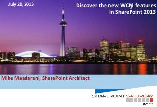 Discover the new WCM features
in SharePoint 2013
Mike Maadarani, SharePoint Architect
July 20, 2013
 