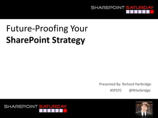 Future-Proofing Your
SharePoint Strategy



                       Presented By: Richard Harbridge
                             #SPSTC     @RHarbridge



#SPSTC @RHarbridge
 
