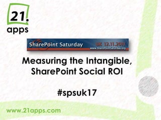 Measuring the Intangible,
      SharePoint Social ROI

                  #spsuk17
www.21apps.com
  @AndrewWoody #spsuk   #rwsbs
 