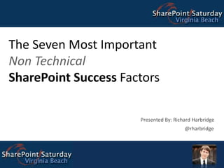 The Seven Most Important Non Technical SharePoint Success Factors Presented By: Richard Harbridge @rharbridge 