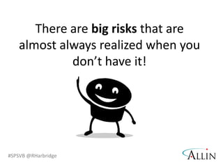 There are big risks that are almost always realized when you don’t have it!