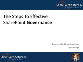 The Steps To Effective SharePoint Governance Presented By: Richard Harbridge @rharbridge 
