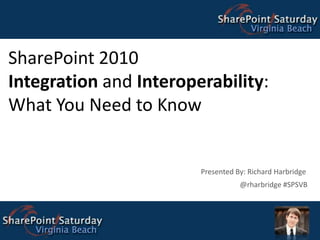 SharePoint 2010Integration and Interoperability:What You Need to Know Presented By: Richard Harbridge @rharbridge #SPSVB 