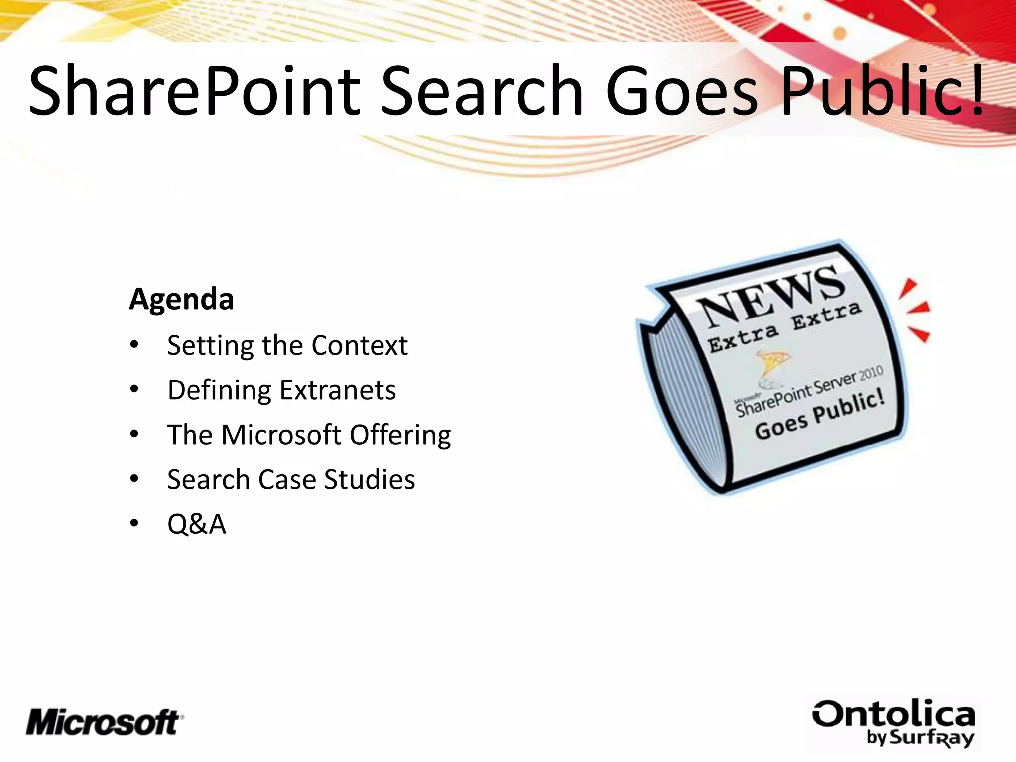 SharePoint Search Goes Public!

   Agenda
   •   Setting the Context
   •   Defining Extranets
   •   The Microsoft Offering
   •   Search Case Studies
   •   Q&A
 