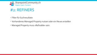 #2: REFINERS
 Filter für Suchresultate
 Vorhandenes Managed Property nutzen oder ein Neues erstellen
 Managed Property muss «Refinable» sein
 