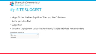 #7: SITE SUGGEST
 «App» für den direkten Zugriff auf Sites und Site Collections
 Suche nach demTitel
 Suggestion
 Einfaches Deployment (JavaScript hochladen, Script EditorWeb Part einbinden)
 