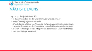 NÄCHSTE EVENS
 15.12. 17 Uhr @ isolutions AG
 in Zusammenarbeit mit der SharePoint User Group Germany
 Video Übertragung direkt aus Berlin
 Wunderlist: Geschichte vonWunderlist fürWindows und Einblick geben in die
Herausforderungen bei der Entwicklung einer plattformübergreifenden App
 iBeaconTechnologie und die Integration in denWindows 10 Bluetooth Stack
 plus zweiVorträge weitere tdc
 