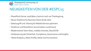 NEUIGKEITENVON DER #ESPC15
 SharePoint Server 2016 Beta 2 kommt noch vorThanksgiving
 Neuer OneDrive für Business Client (Ende Jahr)
 Dateizugriff und -Sharing für Mobile Devices optimiert
 OneDrive und SharePoint verschmelzen zunehmend
 Modernisierte Team Sites, mobiles Intranet, Cloud ECM
 Verbesserung der Sicherheit, Compliance, Governance und Insights
 Delve Analytics, Delve Profile, Delve Communications
 