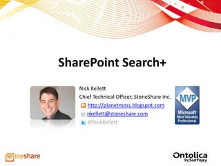 SharePoint Search+
   Nick Kellett
   Chief Technical Officer, StoneShare Inc.
      http://planetmoss.blogspot.com
      nkellett@stoneshare.com
      @NickKellett
 