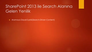 SharePoint 2013 ile Search Alan?na
Gelen Yenilik
 ?   Aramaya Dayal? ??erik(Search-Driven Content)
 