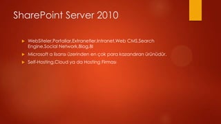 SharePoint Server 2010

 ?   WebSiteler,Portallar,Extranetler,Intranet,Web CMS,Search
     Engine,Social Network,Blog,BI
 ?   Microsoft a lisans? zerinden en ?ok para kazand?ran rndr.
 ?   Self-Hosting,Cloud ya da Hosting Firmas?
 