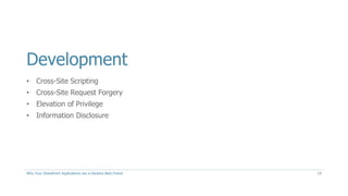 Development
• Cross-Site Scripting
• Cross-Site Request Forgery
• Elevation of Privilege
• Information Disclosure
Why Your SharePoint Applications are a Hackers Best Friend 15
 