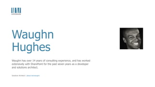 Waughn
Hughes
Waughn has over 14 years of consulting experience, and has worked
extensively with SharePoint for the past seven years as a developer
and solutions architect.
Solutions Architect | about.me/waughn
 