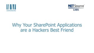 Why Your SharePoint Applications
are a Hackers Best Friend
 