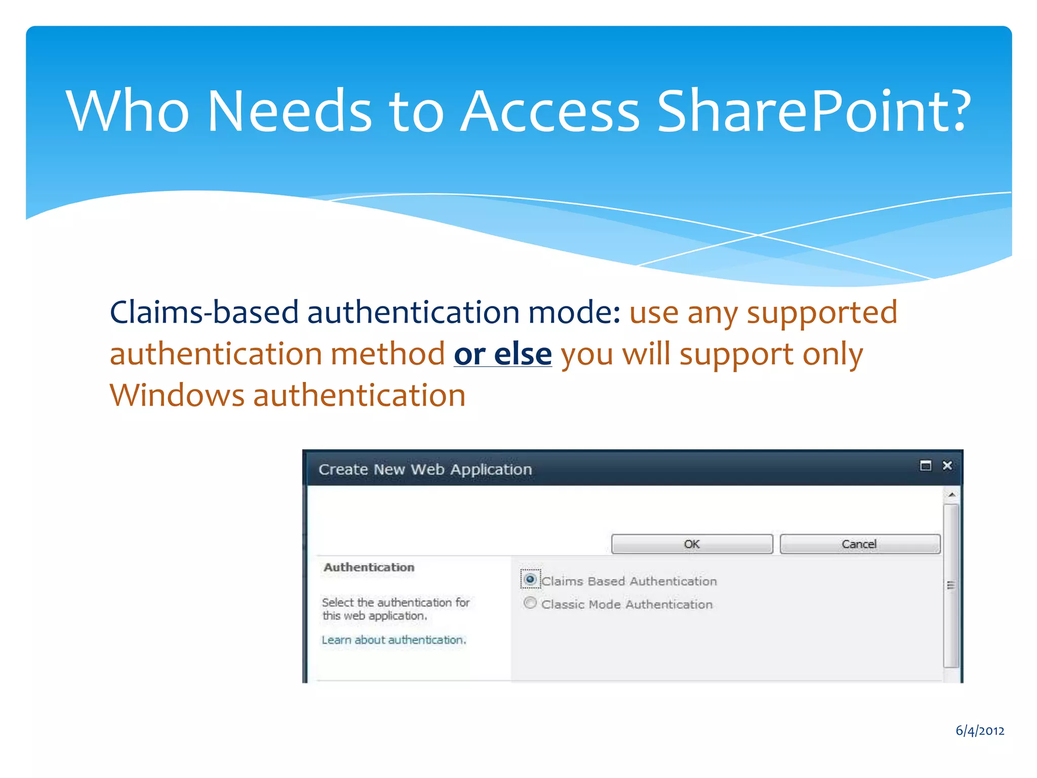 Who Needs to Access SharePoint?


           Claims-based authentication mode: use any supported
           authentication method or else you will support only
           Windows authentication




                                                                               6/4/2012
Email               Cell           Twitter          Blog
cbuck@axceler.com   425.246.2823   @buckleyplanet   http://buckleyplanet.com
 