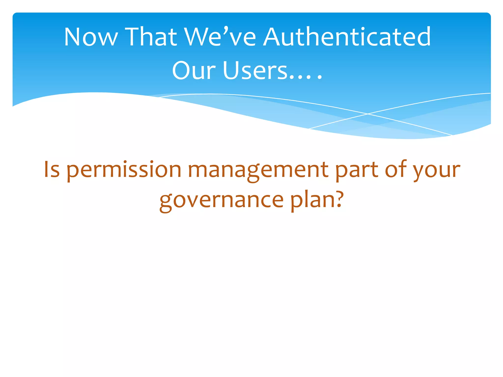 Now That We’ve Authenticated
                     Our Users….


         Is permission management part of your
                    governance plan?




Email               Cell           Twitter          Blog
cbuck@axceler.com   425.246.2823   @buckleyplanet   http://buckleyplanet.com
 