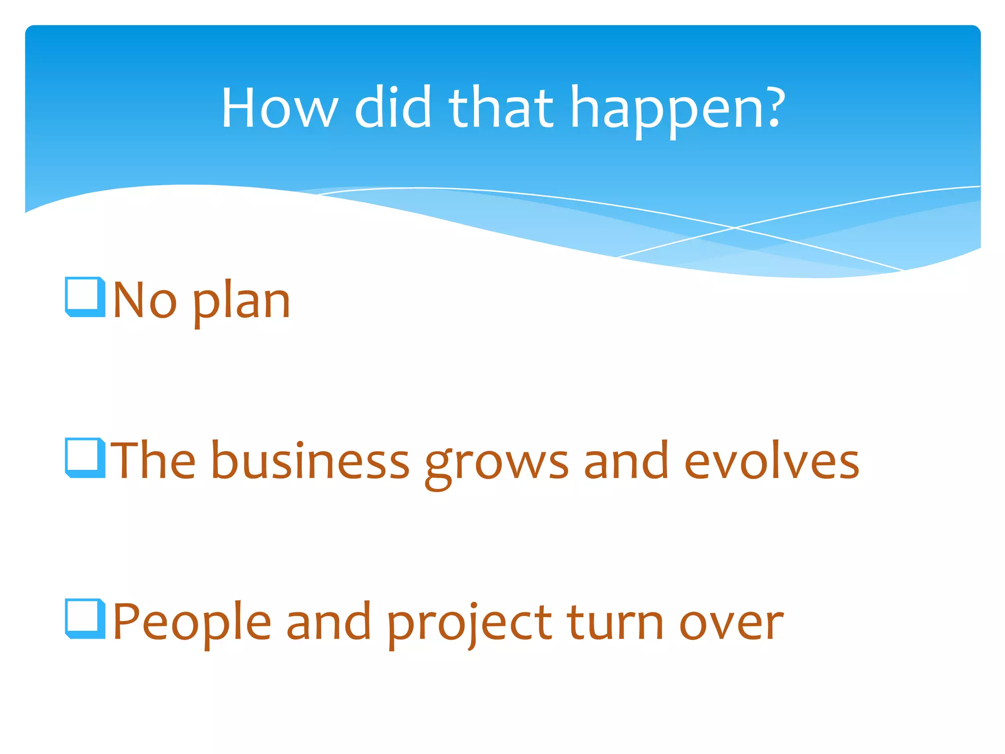 How did that happen?


     No plan

     The business grows and evolves

     People and project turn over
Email               Cell           Twitter          Blog
cbuck@axceler.com   425.246.2823   @buckleyplanet   http://buckleyplanet.com
 