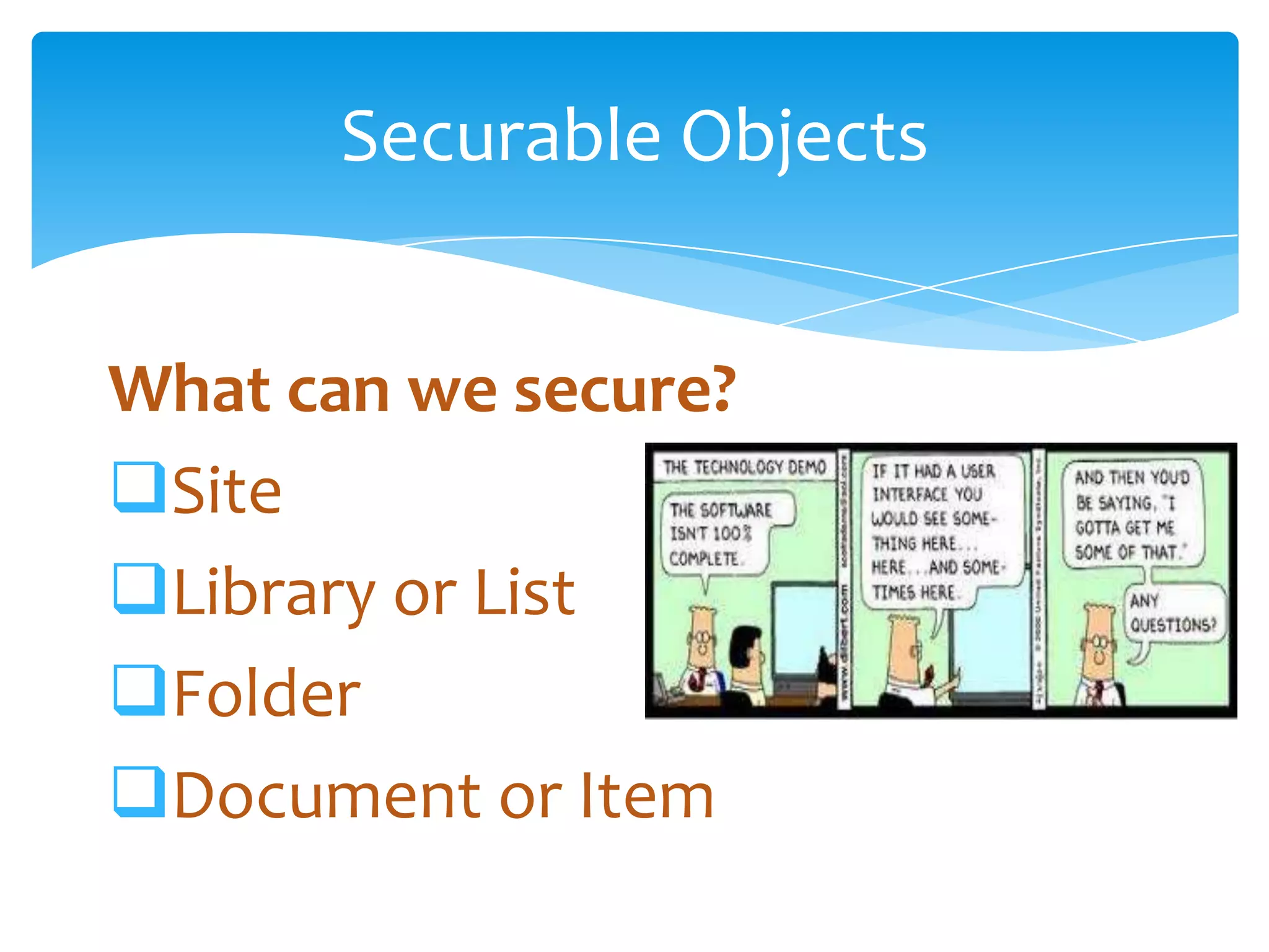 Securable Objects


        What can we secure?
        Site
        Library or List
        Folder
        Document or Item
Email               Cell           Twitter          Blog
cbuck@axceler.com   425.246.2823   @buckleyplanet   http://buckleyplanet.com
 