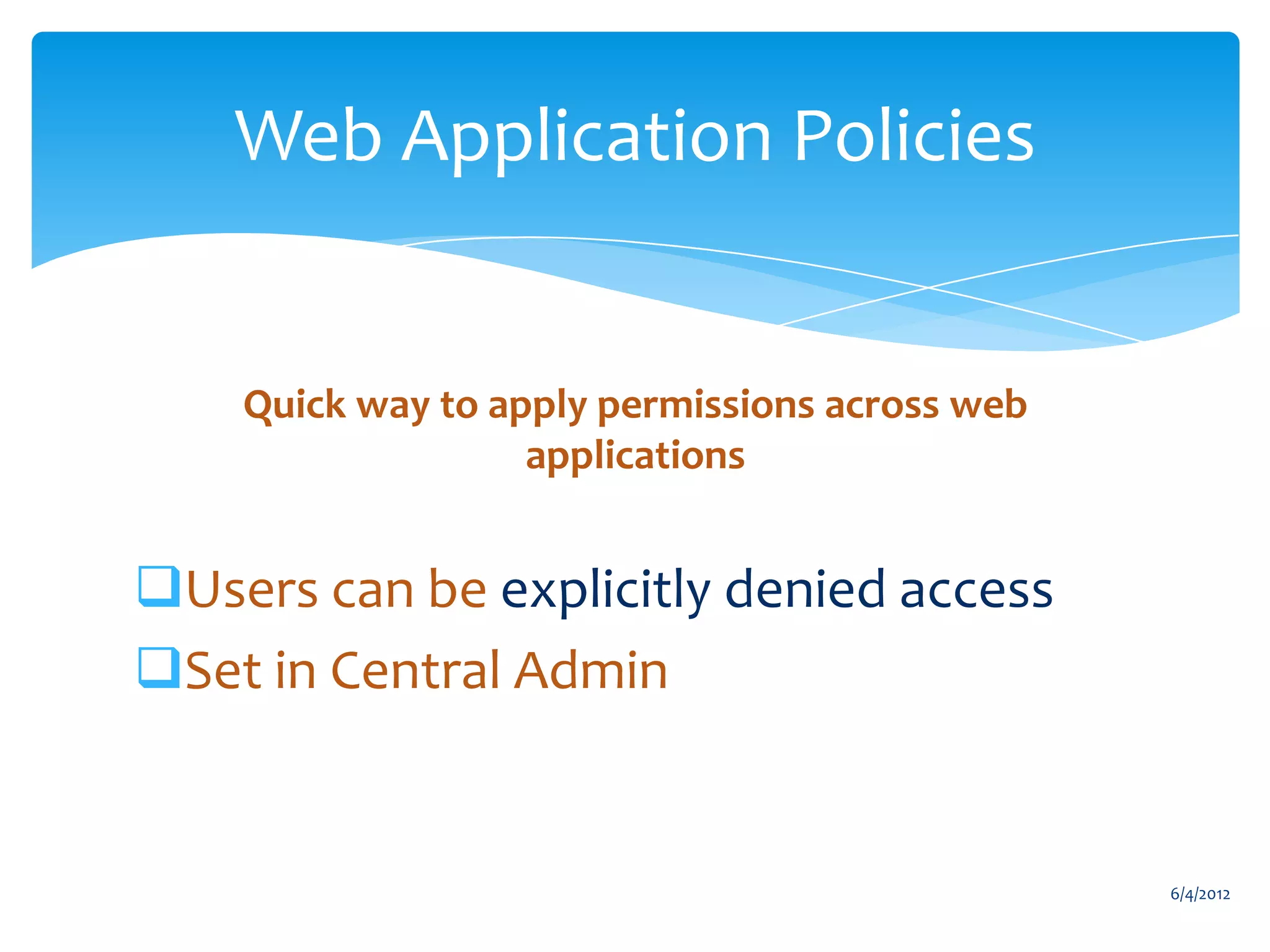 Web Application Policies


                    Quick way to apply permissions across web
                                   applications


           Users can be explicitly denied access
           Set in Central Admin


                                                                               6/4/2012
Email               Cell           Twitter          Blog
cbuck@axceler.com   425.246.2823   @buckleyplanet   http://buckleyplanet.com
 