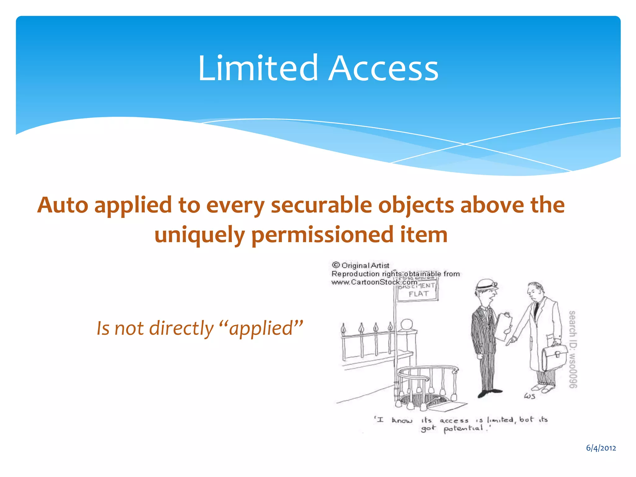 Limited Access


     Auto applied to every securable objects above the
                uniquely permissioned item


                    Is not directly “applied”




                                                                                    6/4/2012
Email                   Cell            Twitter          Blog
cbuck@axceler.com       425.246.2823    @buckleyplanet   http://buckleyplanet.com
 