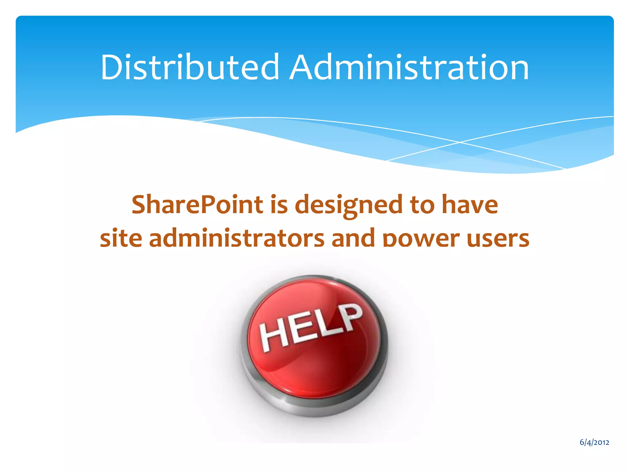 Distributed Administration


                       SharePoint is designed to have
                    site administrators and power users




                                                                                 6/4/2012
Email                 Cell           Twitter          Blog
cbuck@axceler.com     425.246.2823   @buckleyplanet   http://buckleyplanet.com
 