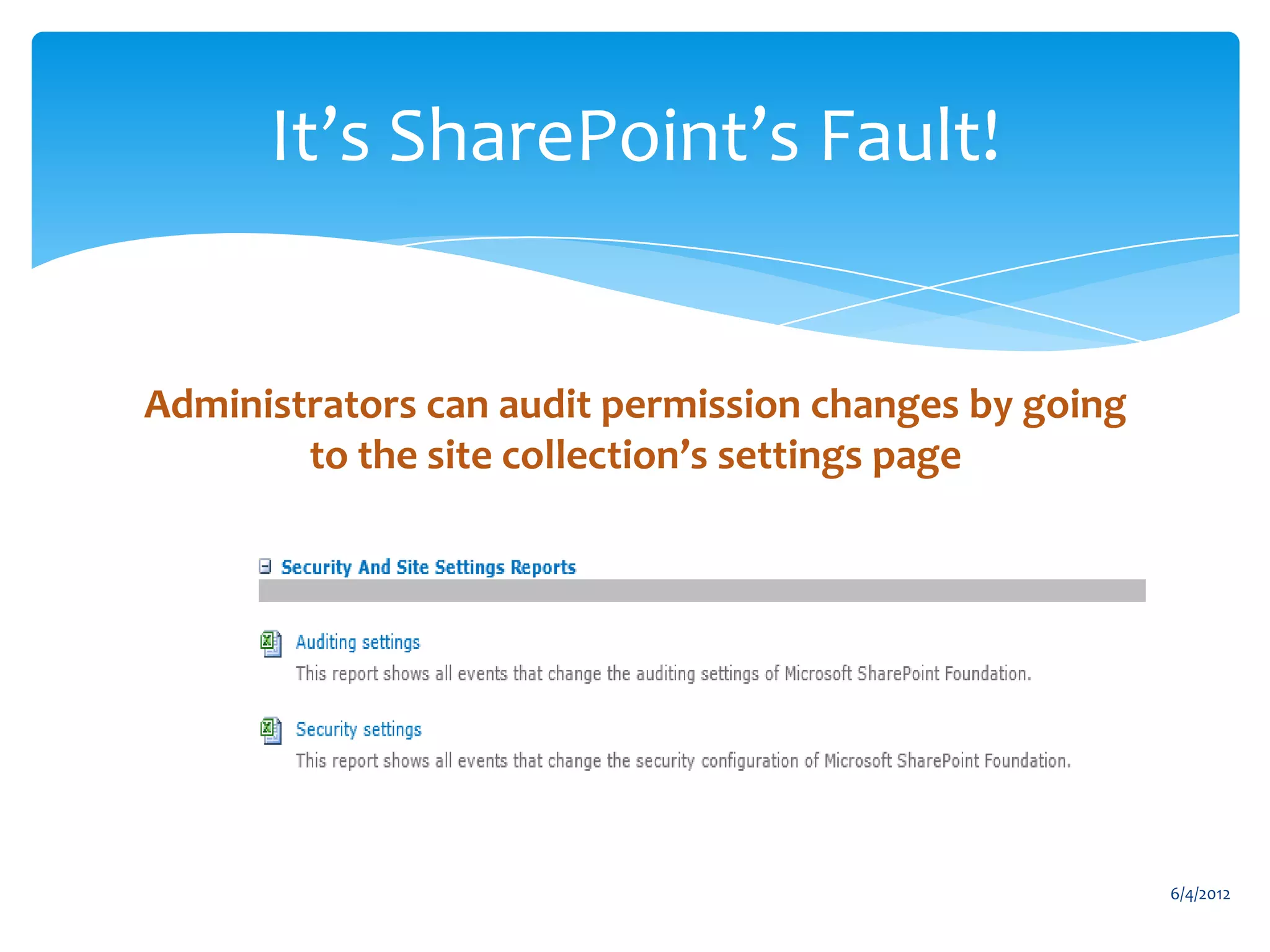 It’s SharePoint’s Fault!


            Administrators can audit permission changes by going
                    to the site collection’s settings page




                                                                               6/4/2012
Email               Cell           Twitter          Blog
cbuck@axceler.com   425.246.2823   @buckleyplanet   http://buckleyplanet.com
 