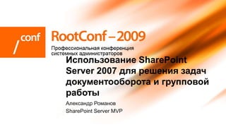 Использование SharePoint
Server 2007 для решения задач
документооборота и групповой
работы
Александр Романов
SharePoint Server MVP
 