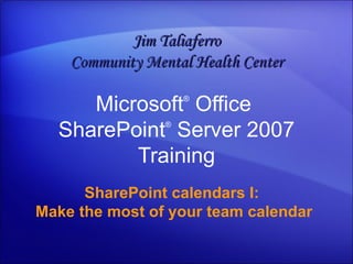 Microsoft ®  Office  SharePoint ®  Server  2007 Training SharePoint calendars I:  Make the most of your team calendar Jim Taliaferro Community Mental Health Center 