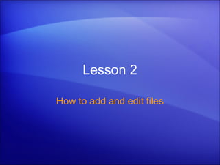 Lesson 2 How to add and edit files 